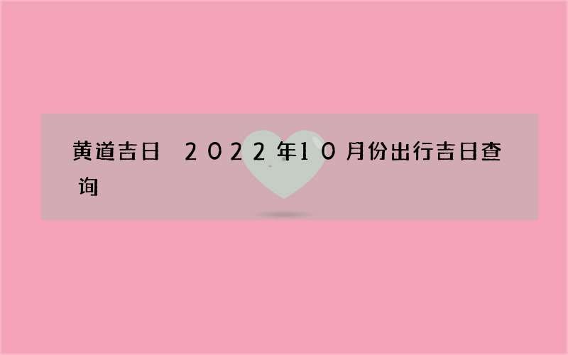 黄道吉日 2022年10月份出行吉日查询
